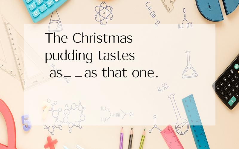 The Christmas pudding tastes as__as that one.