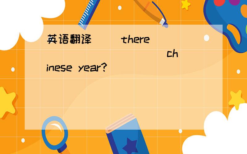 英语翻译（ ）there( ) （）（）（ )( )chinese year?