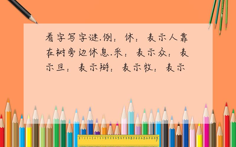 看字写字谜.例：休：表示人靠在树旁边休息.采：表示众：表示旦：表示掰：表示牧：表示