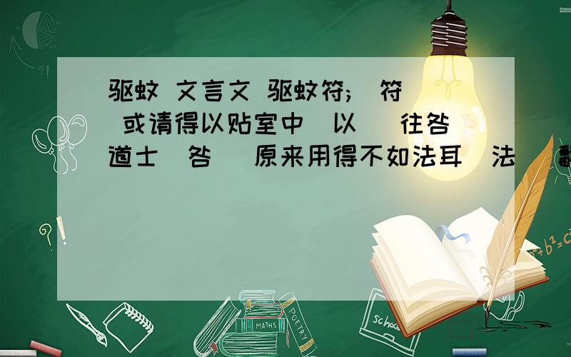 驱蚊 文言文 驱蚊符;(符) 或请得以贴室中(以) 往咎道士(咎) 原来用得不如法耳(法) 翻译