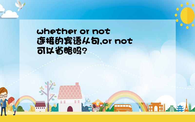 whether or not连接的宾语从句,or not可以省略吗?