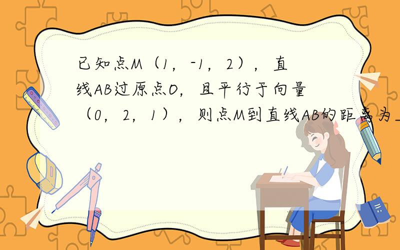 已知点M（1，-1，2），直线AB过原点O，且平行于向量（0，2，1），则点M到直线AB的距离为___．