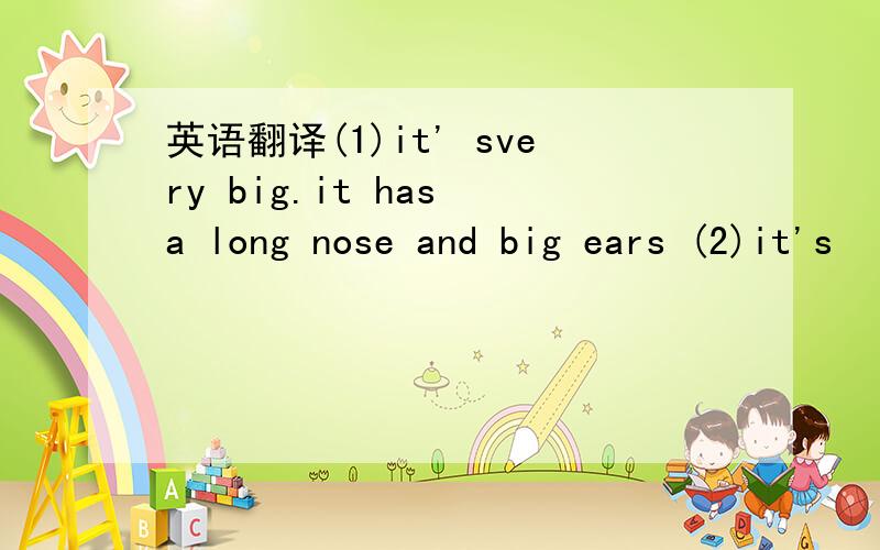 英语翻译(1)it' svery big.it has a long nose and big ears (2)it's