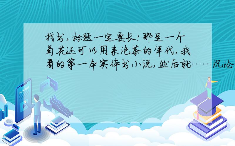 找书,标题一定要长!那是一个菊花还可以用来泡茶的年代,我看的第一本实体书小说,然后就……沉沦了（真堕落）记得好像说主角是