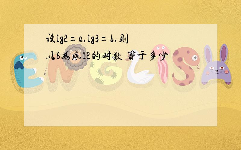 设lg2=a,lg3=b,则以6为底12的对数 等于多少