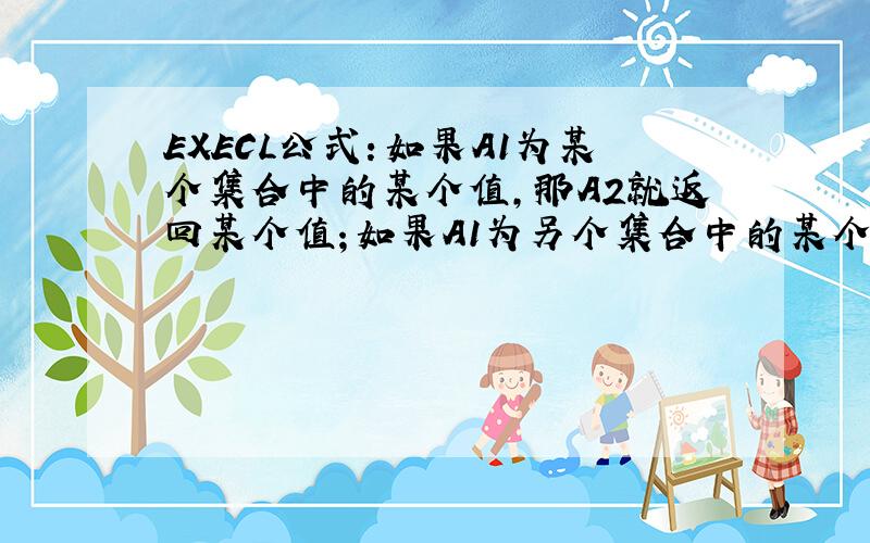 EXECL公式：如果A1为某个集合中的某个值,那A2就返回某个值；如果A1为另个集合中的某个值,那A2就返别个值