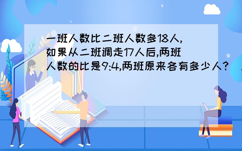 一班人数比二班人数多18人,如果从二班调走17人后,两班人数的比是9:4,两班原来各有多少人?（用算术法解