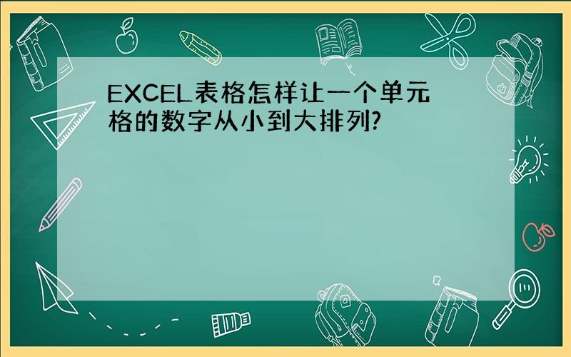 EXCEL表格怎样让一个单元格的数字从小到大排列?