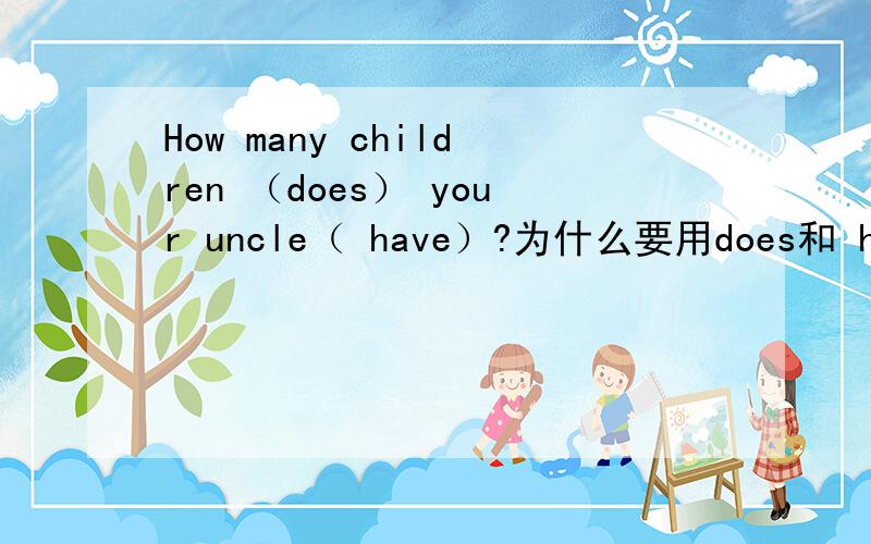 How many children （does） your uncle（ have）?为什么要用does和 have?