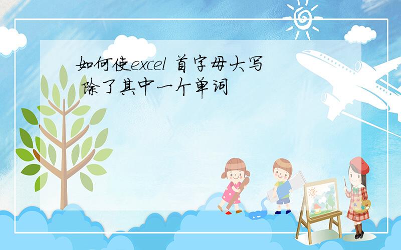 如何使excel 首字母大写 除了其中一个单词