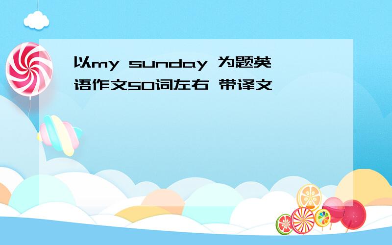 以my sunday 为题英语作文50词左右 带译文