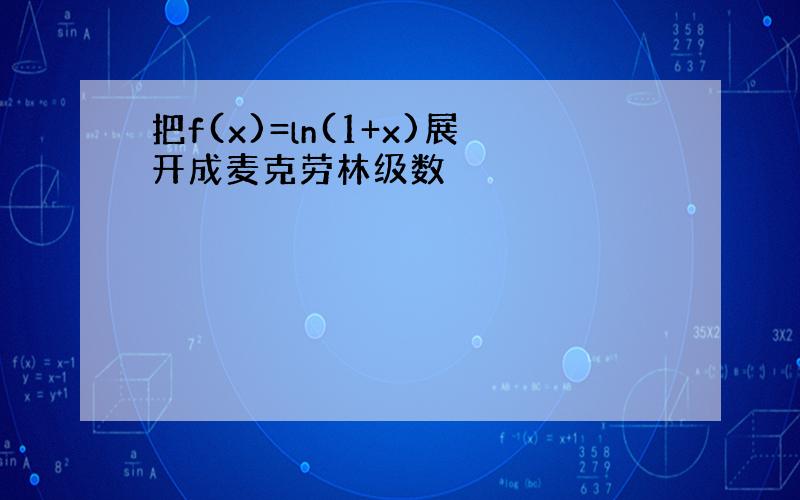 把f(x)=ln(1+x)展开成麦克劳林级数