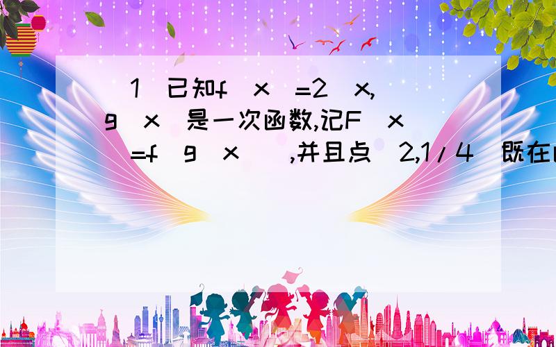 (1)已知f(x)=2^x,g(x)是一次函数,记F(x)=f[g(x)],并且点(2,1/4)既在函数F(x)的图象上