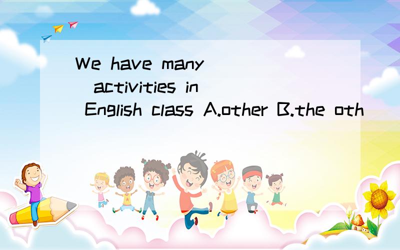 We have many ()activities in English class A.other B.the oth