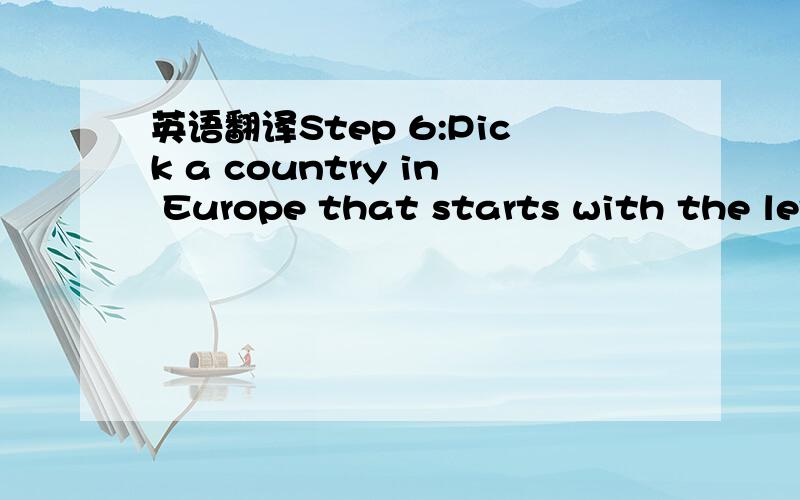 英语翻译Step 6:Pick a country in Europe that starts with the let