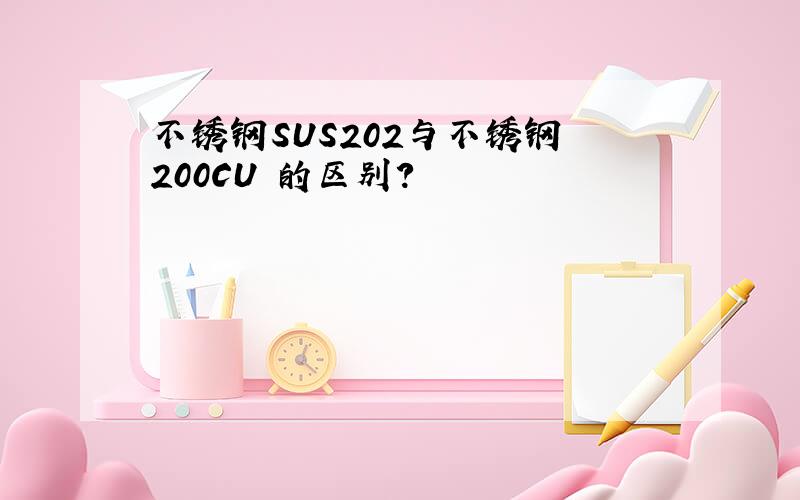 不锈钢SUS202与不锈钢 200CU 的区别?