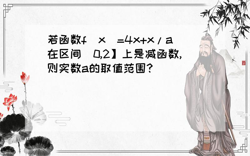 若函数f(x)=4x+x/a在区间(0,2】上是减函数,则实数a的取值范围?