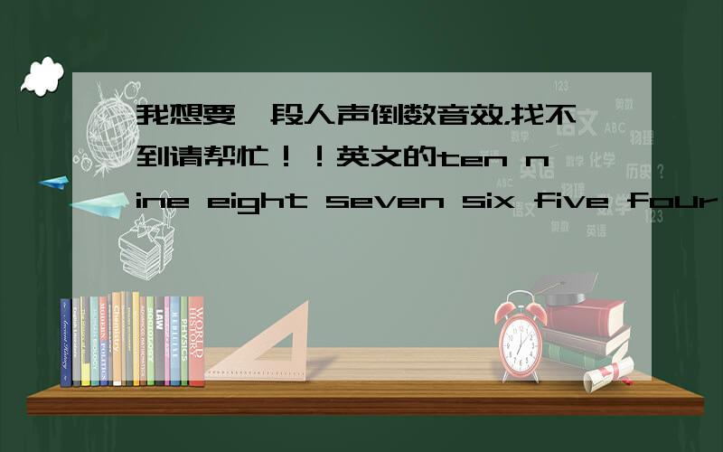 我想要一段人声倒数音效，找不到请帮忙！！英文的ten nine eight seven six five four th