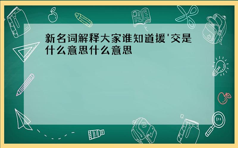 新名词解释大家谁知道援'交是什么意思什么意思