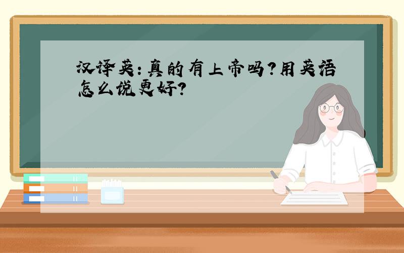 汉译英：真的有上帝吗?用英语怎么说更好?