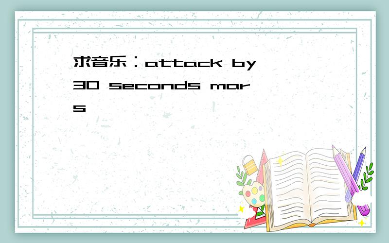 求音乐：attack by 30 seconds mars