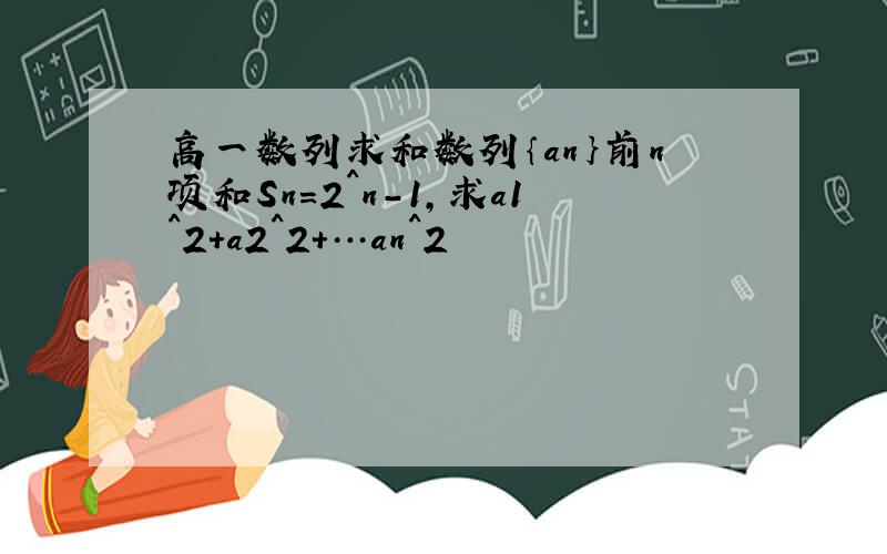 高一数列求和数列｛an｝前n项和Sn=2^n-1,求a1^2+a2^2+…an^2