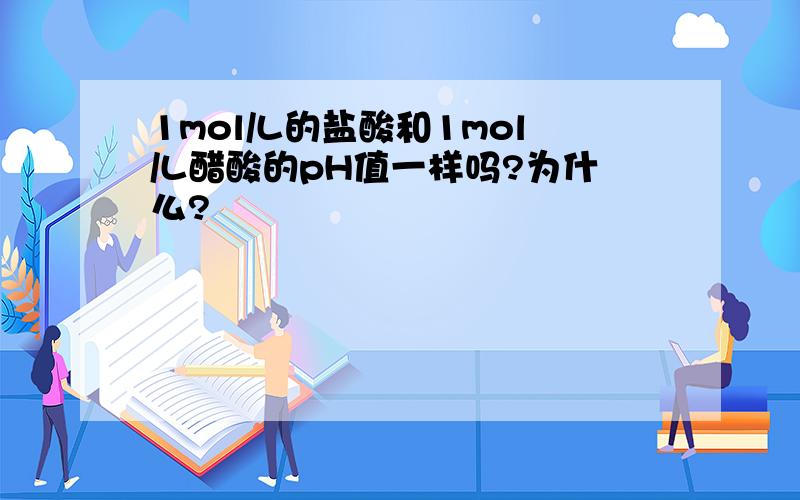 1mol/L的盐酸和1mol/L醋酸的pH值一样吗?为什么?