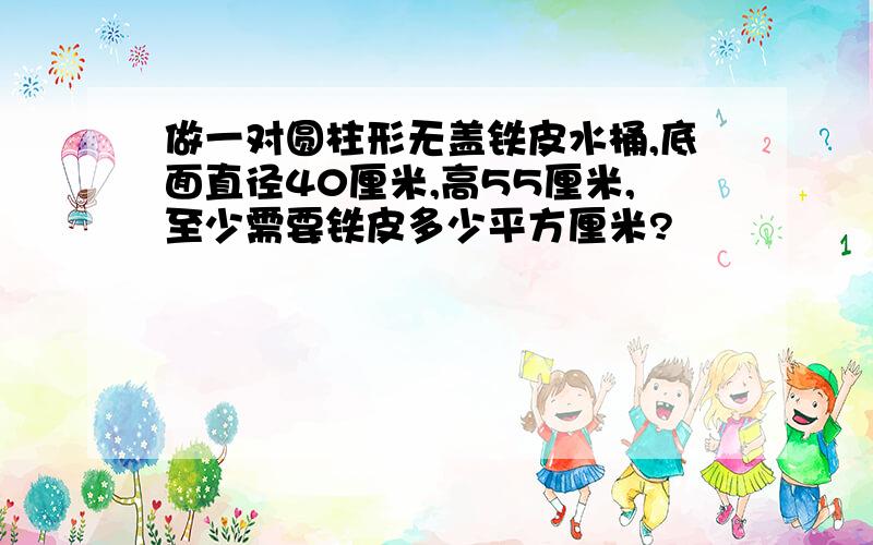 做一对圆柱形无盖铁皮水桶,底面直径40厘米,高55厘米,至少需要铁皮多少平方厘米?