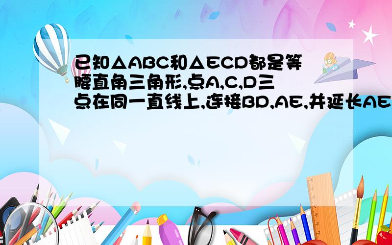 已知△ABC和△ECD都是等腰直角三角形,点A,C,D三点在同一直线上,连接BD,AE,并延长AE交BD于点F求AF⊥B