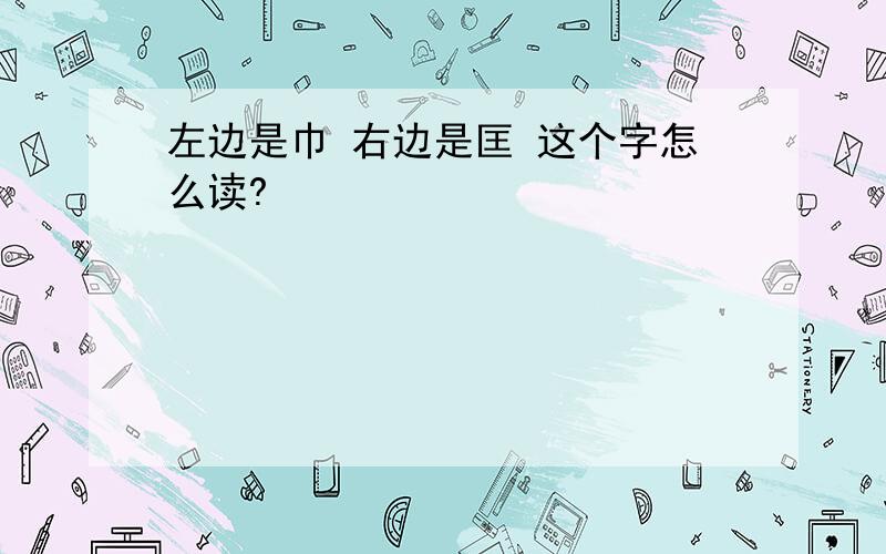 左边是巾 右边是匡 这个字怎么读?