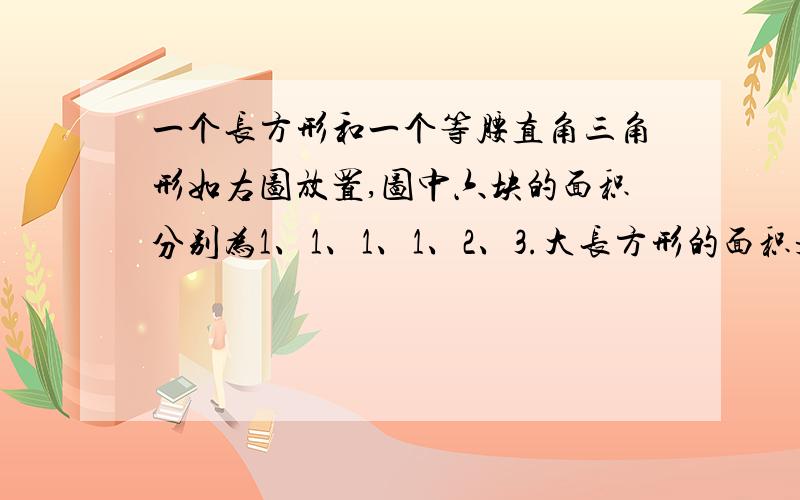 一个长方形和一个等腰直角三角形如右图放置,图中六块的面积分别为1、1、1、1、2、3.大长方形的面积是()?