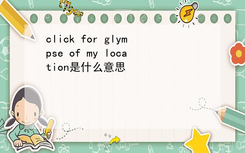 click for glympse of my location是什么意思