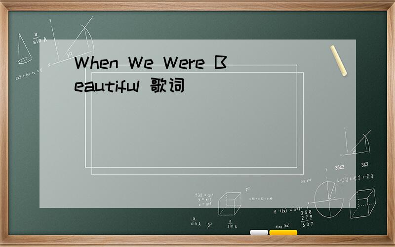 When We Were Beautiful 歌词