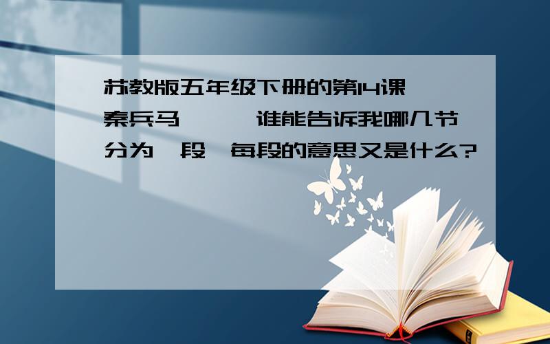 苏教版五年级下册的第14课《秦兵马俑》,谁能告诉我哪几节分为一段,每段的意思又是什么?