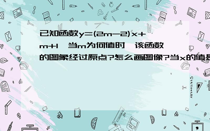 已知函数y=(2m-2)x+m+1,当m为何值时,该函数的图象经过原点?怎么画图像?当x的值是