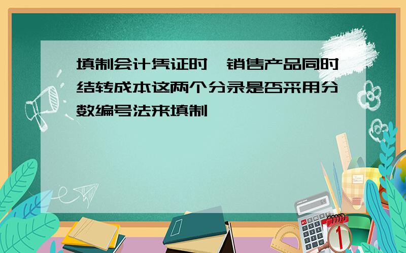 填制会计凭证时,销售产品同时结转成本这两个分录是否采用分数编号法来填制