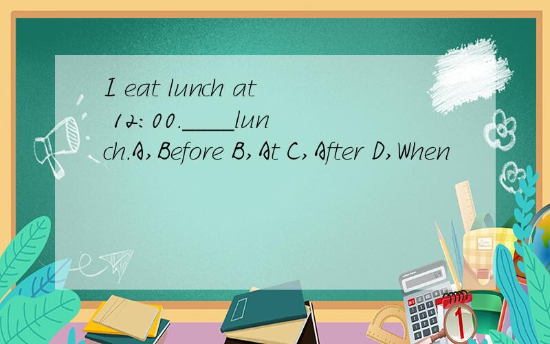 I eat lunch at 12:00.____lunch.A,Before B,At C,After D,When