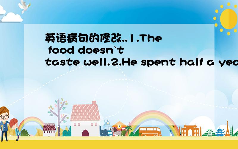 英语病句的修改..1.The food doesn`t taste well.2.He spent half a yea