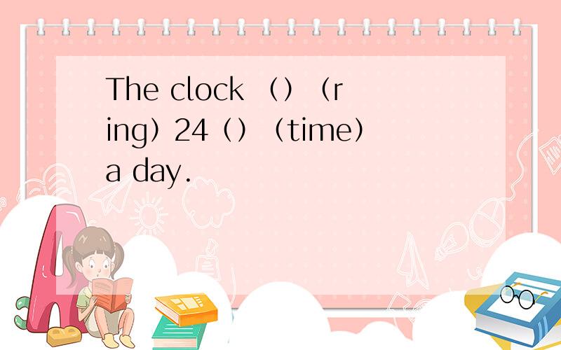 The clock （）（ring）24（）（time）a day.