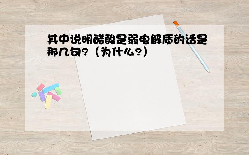 其中说明醋酸是弱电解质的话是那几句?（为什么?）