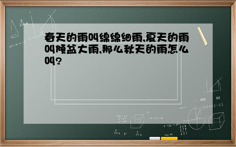 春天的雨叫绵绵细雨,夏天的雨叫倾盆大雨,那么秋天的雨怎么叫?