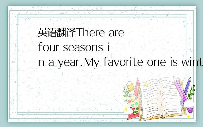 英语翻译There are four seasons in a year.My favorite one is wint