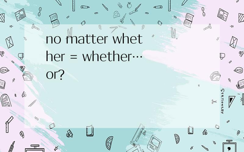 no matter whether = whether…or?