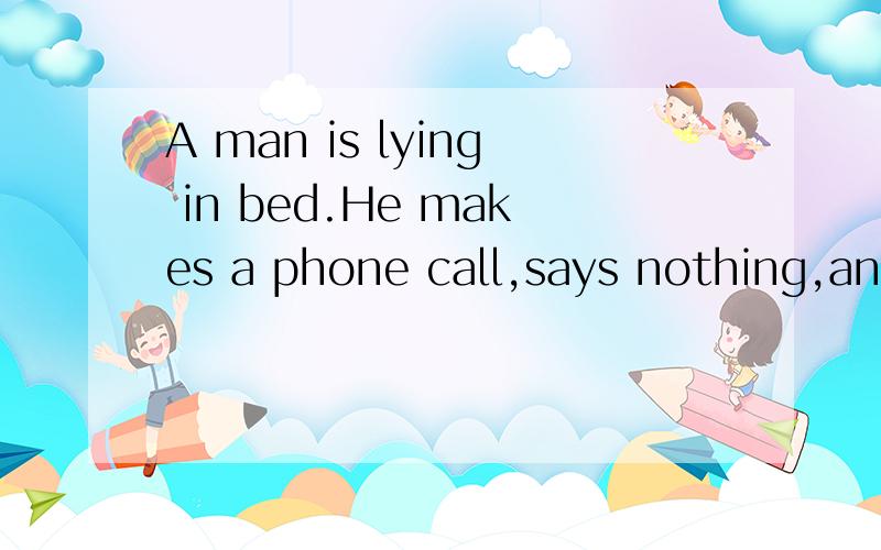 A man is lying in bed.He makes a phone call,says nothing,and