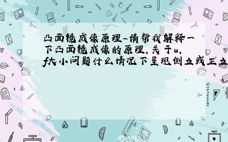 凸面镜成像原理～请帮我解释一下凸面镜成像的原理,关于u,f大小问题什么情况下呈现倒立或正立的大或小像,