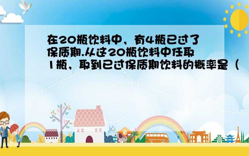 在20瓶饮料中，有4瓶已过了保质期.从这20瓶饮料中任取1瓶，取到已过保质期饮料的概率是（　　）