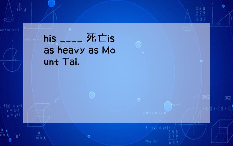 his ____ 死亡is as heavy as Mount Tai.