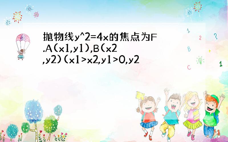 抛物线y^2=4x的焦点为F.A(x1,y1),B(x2,y2)(x1>x2,y1>0,y2