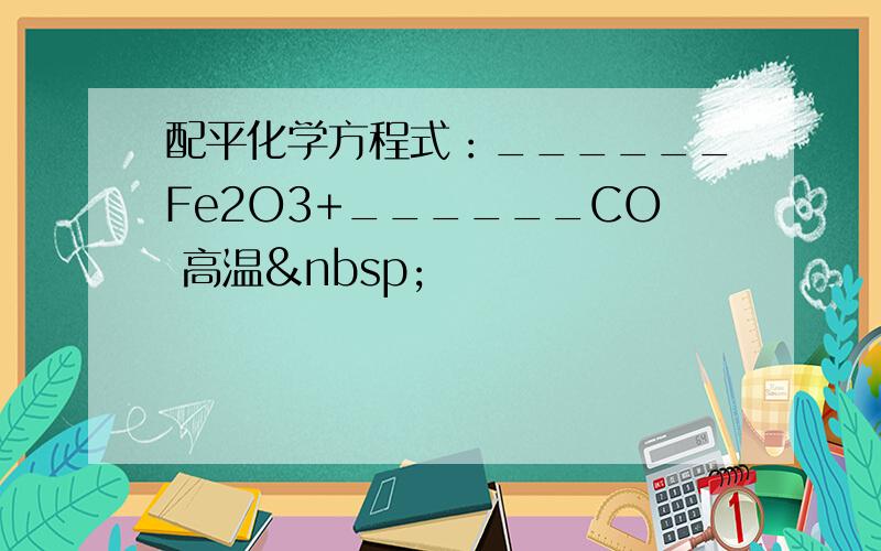 配平化学方程式：______Fe2O3+______CO 高温 