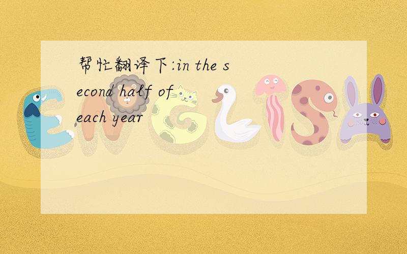 帮忙翻译下:in the second half of each year